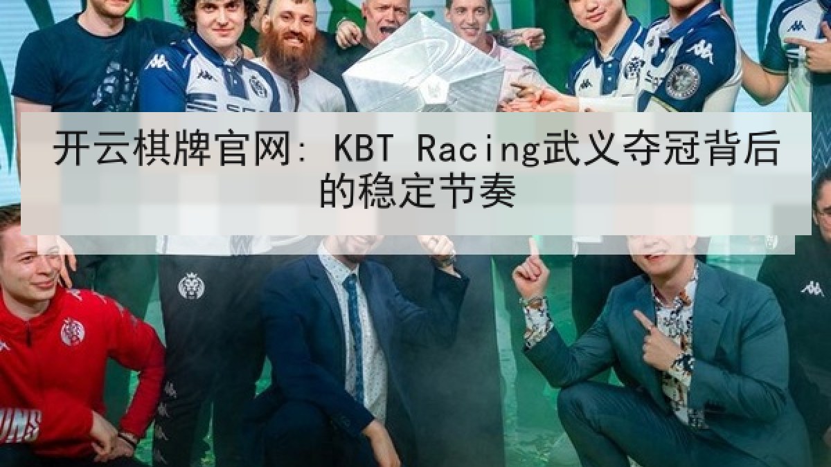开云棋牌官网: KBT Racing武义夺冠背后的稳定节奏 开云棋牌官网: KBT Racing武义夺冠背后的稳定节奏