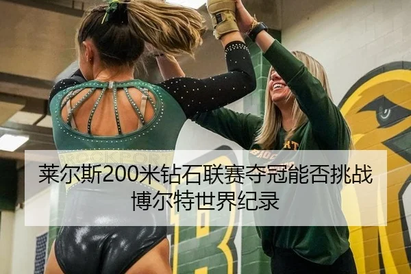莱尔斯200米钻石联赛夺冠能否挑战博尔特世界纪录