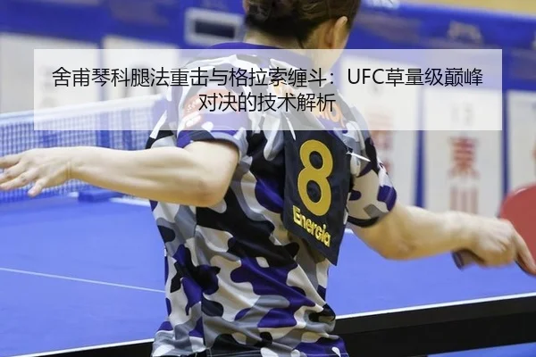 舍甫琴科腿法重击与格拉索缠斗：UFC草量级巅峰对决的技术解析