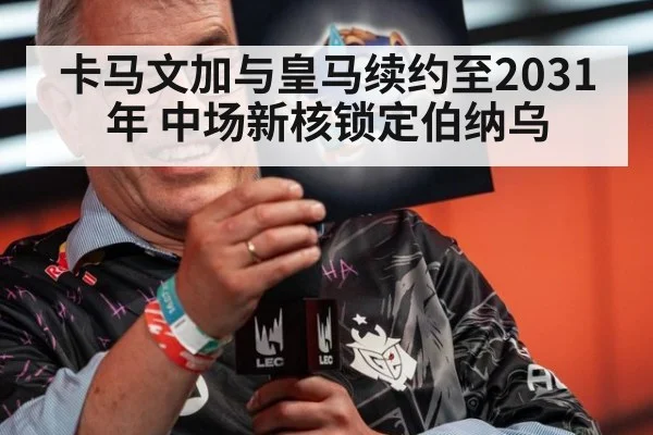 卡马文加与皇马续约至2031年 中场新核锁定伯纳乌