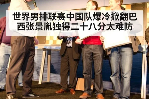 世界男排联赛中国队爆冷掀翻巴西张景胤独得二十八分太难防