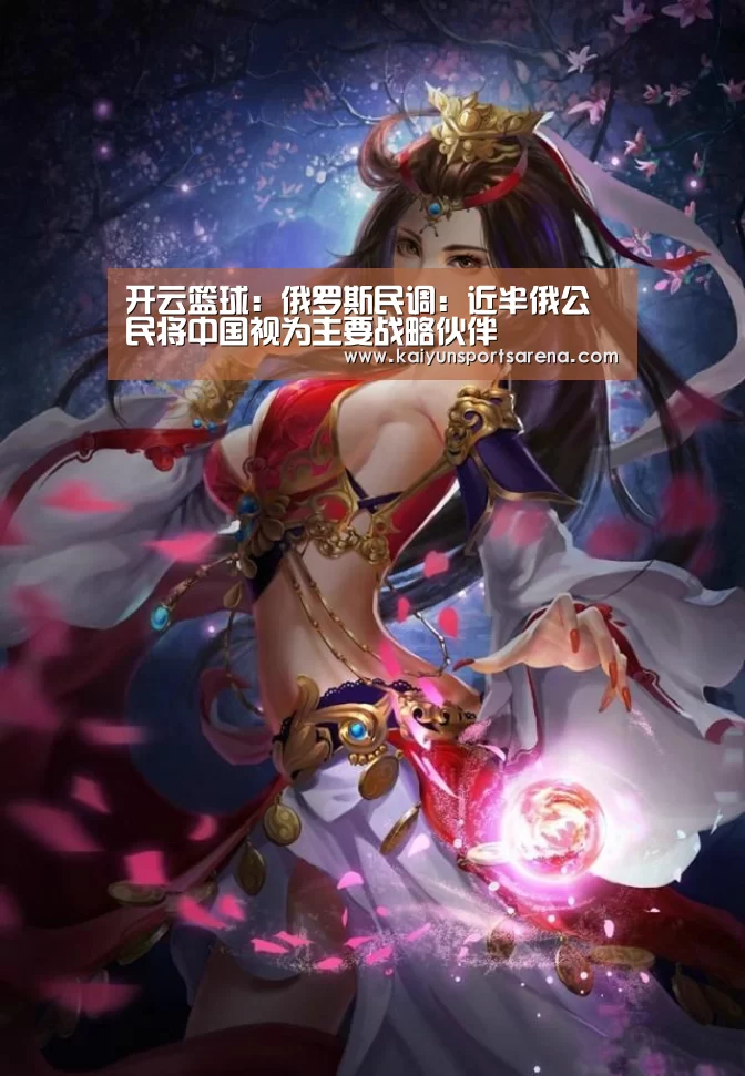 开云篮球:俄罗斯民调:近半俄公民将中国视为主要战略伙伴(图1) 开云竞猜