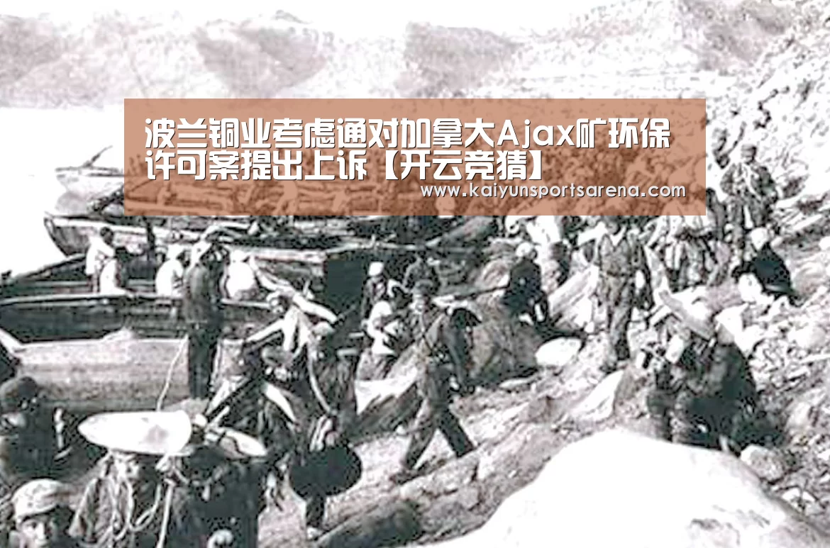 波兰铜业考虑通对加拿大Ajax矿环保许可案提出上诉【开云竞猜】(图1) 开云百家乐
