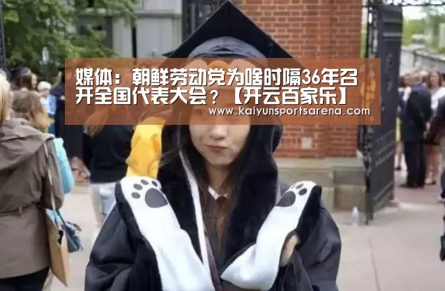 媒体:朝鲜劳动党为啥时隔36年召开全国代表大会?【开云百家乐】(图1) 开云百家乐
