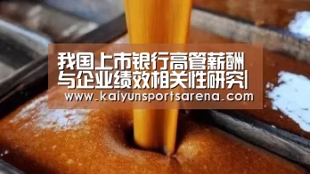 我国上市银行高管薪酬与企业绩效相关性研究|开云百家乐