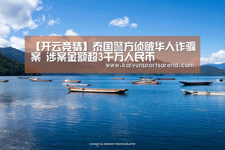 【开云竞猜】泰国警方侦破华人诈骗案 涉案金额超3千万人民币(图2) 开云篮球