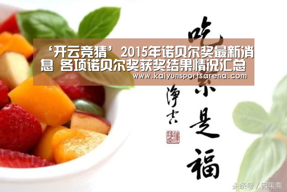 ‘开云竞猜’2015年诺贝尔奖最新消息 各项诺贝尔奖获奖结果情况汇总(图1) 开云下载